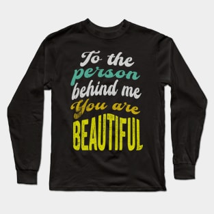 To the person behind me You are beautiful Long Sleeve T-Shirt